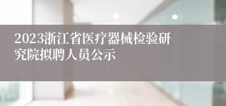 2023浙江省医疗器械检验研究院拟聘人员公示