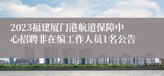 2023福建厦门港航道保障中心招聘非在编工作人员1名公告