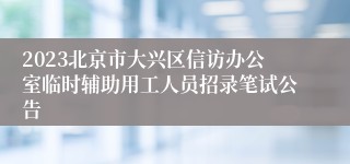 2023北京市大兴区信访办公室临时辅助用工人员招录笔试公告