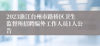 2023浙江台州市路桥区卫生监督所招聘编外工作人员1人公告