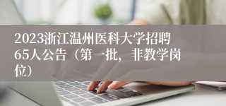 2023浙江温州医科大学招聘65人公告（第一批，非教学岗位）