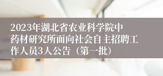 2023年湖北省农业科学院中药材研究所面向社会自主招聘工作人员3人公告（第一批）