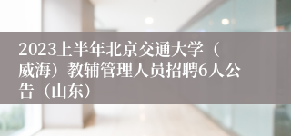 2023上半年北京交通大学（威海）教辅管理人员招聘6人公告（山东）