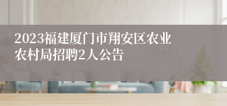 2023福建厦门市翔安区农业农村局招聘2人公告