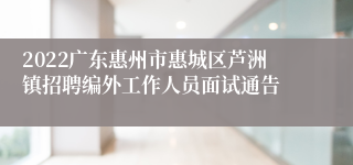 2022广东惠州市惠城区芦洲镇招聘编外工作人员面试通告