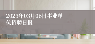 2023年03月06日事业单位招聘日报