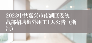 2023中共嘉兴市南湖区委统战部招聘编外用工1人公告（浙江）