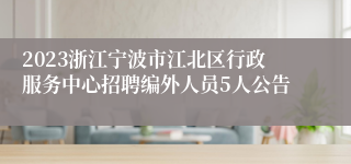 2023浙江宁波市江北区行政服务中心招聘编外人员5人公告