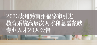 2023贵州黔南州福泉市引进教育系统高层次人才和急需紧缺专业人才20人公告