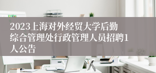 2023上海对外经贸大学后勤综合管理处行政管理人员招聘1人公告
