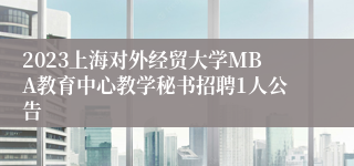 2023上海对外经贸大学MBA教育中心教学秘书招聘1人公告
