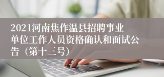 2021河南焦作温县招聘事业单位工作人员资格确认和面试公告（第十三号）