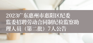 2023广东惠州市惠阳区纪委监委招聘劳动合同制纪检监察助理人员（第二批）7人公告