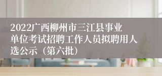 2022广西柳州市三江县事业单位考试招聘工作人员拟聘用人选公示（第六批）