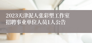 2023天津泥人张彩塑工作室招聘事业单位人员1人公告