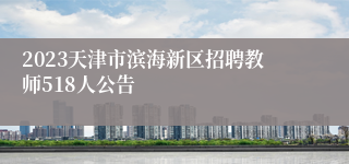 2023天津市滨海新区招聘教师518人公告