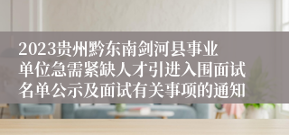 2023贵州黔东南剑河县事业单位急需紧缺人才引进入围面试名单公示及面试有关事项的通知