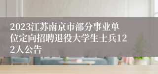 2023江苏南京市部分事业单位定向招聘退役大学生士兵122人公告