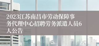 2023江苏南昌市劳动保障事务代理中心招聘劳务派遣人员6人公告