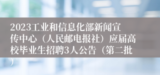 2023工业和信息化部新闻宣传中心（人民邮电报社）应届高校毕业生招聘3人公告（第二批）