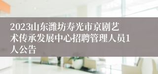 2023山东潍坊寿光市京剧艺术传承发展中心招聘管理人员1人公告