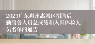 2023广东惠州惠城区招聘后勤服务人员总成绩和入围体检人员名单的通告