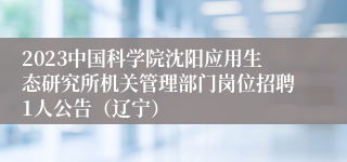 2023中国科学院沈阳应用生态研究所机关管理部门岗位招聘1人公告（辽宁）