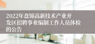 2022年盘锦高新技术产业开发区招聘事业编制工作人员体检的公告