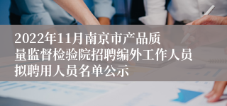 2022年11月南京市产品质量监督检验院招聘编外工作人员拟聘用人员名单公示