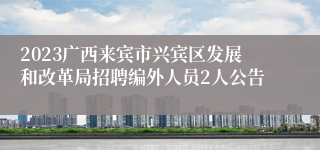 2023广西来宾市兴宾区发展和改革局招聘编外人员2人公告