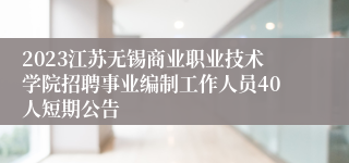 2023江苏无锡商业职业技术学院招聘事业编制工作人员40人短期公告