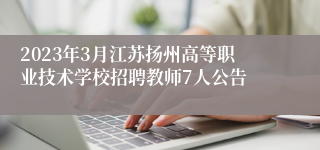 2023年3月江苏扬州高等职业技术学校招聘教师7人公告