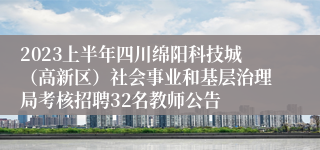 2023上半年四川绵阳科技城（高新区）社会事业和基层治理局考核招聘32名教师公告