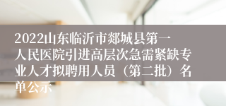 2022山东临沂市郯城县第一人民医院引进高层次急需紧缺专业人才拟聘用人员（第二批）名单公示
