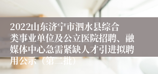 2022山东济宁市泗水县综合类事业单位及公立医院招聘、融媒体中心急需紧缺人才引进拟聘用公示（第二批）