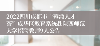 2022四川成都市“蓉漂人才荟”成华区教育系统赴陕西师范大学招聘教师9人公告