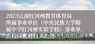 2023云南红河州教育体育局所属事业单位（中央民族大学附属中学红河州实验学校）事业单位校园招聘11人公告