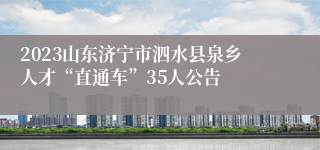 2023山东济宁市泗水县泉乡人才“直通车”35人公告