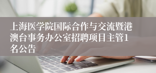 上海医学院国际合作与交流暨港澳台事务办公室招聘项目主管1名公告