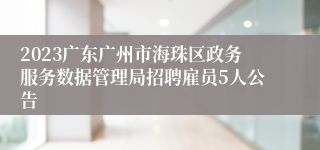 2023广东广州市海珠区政务服务数据管理局招聘雇员5人公告