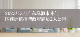 2023年3月广东珠海市斗门区莲洲镇招聘政府雇员2人公告