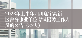 2023年上半年四川遂宁高新区部分事业单位考试招聘工作人员的公告（32人）