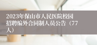 2023年保山市人民医院校园招聘编外合同制人员公告（77人）