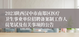 2023陕西汉中市南郑区医疗卫生事业单位招聘备案制工作人员笔试及有关事项的公告