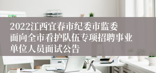 2022江西宜春市纪委市监委面向全市看护队伍专项招聘事业单位人员面试公告