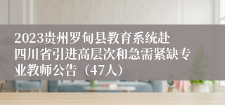 2023贵州罗甸县教育系统赴四川省引进高层次和急需紧缺专业教师公告（47人）