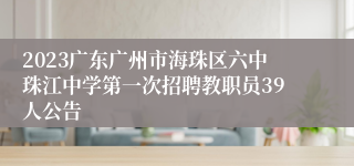 2023广东广州市海珠区六中珠江中学第一次招聘教职员39人公告
