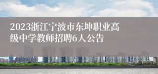 2023浙江宁波市东坤职业高级中学教师招聘6人公告