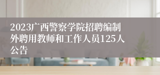 2023广西警察学院招聘编制外聘用教师和工作人员125人公告