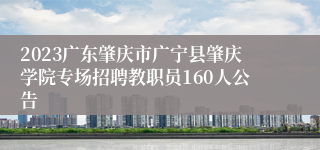 2023广东肇庆市广宁县肇庆学院专场招聘教职员160人公告